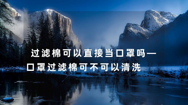 過濾棉可以直接當口罩嗎—口罩過濾棉可不可以清洗